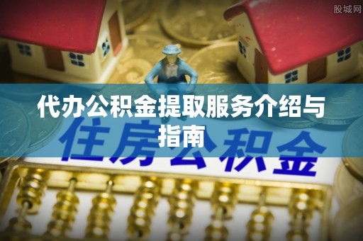 长顺代办公积金提取服务介绍与指南