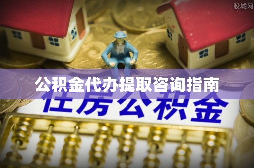 长顺公积金代办提取咨询指南