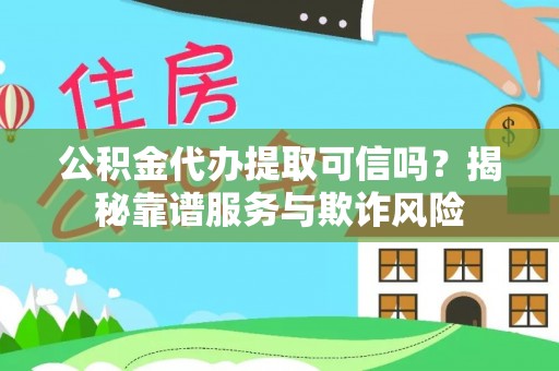 长顺公积金代办提取可信吗？揭秘靠谱服务与欺诈风险