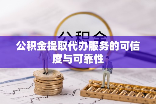 长顺公积金提取代办服务的可信度与可靠性