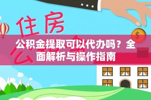 长顺公积金提取可以代办吗？全面解析与操作指南